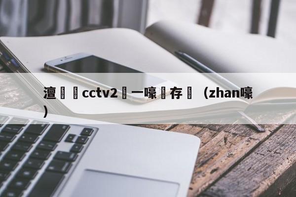 澶cctv2鍦ㄧ嚎鐩存挱（zhan嚎）