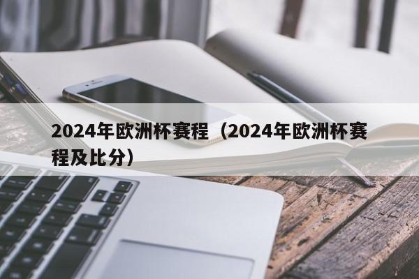 2024年欧洲杯赛程（2024年欧洲杯赛程及比分）