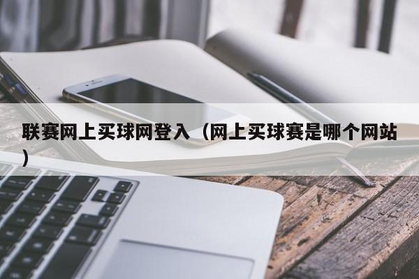 联赛网上买球网登入（网上买球赛是哪个网站）