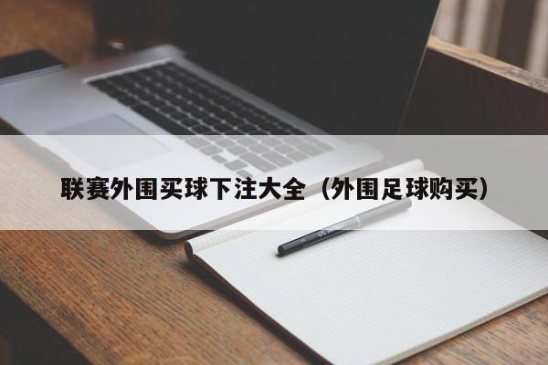 联赛外围买球下注大全（外围足球购买）