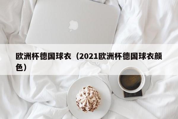 欧洲杯德国球衣（2021欧洲杯德国球衣颜色）