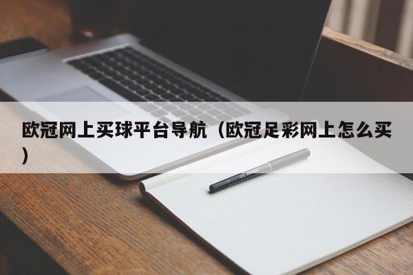 欧冠网上买球平台导航（欧冠足彩网上怎么买）