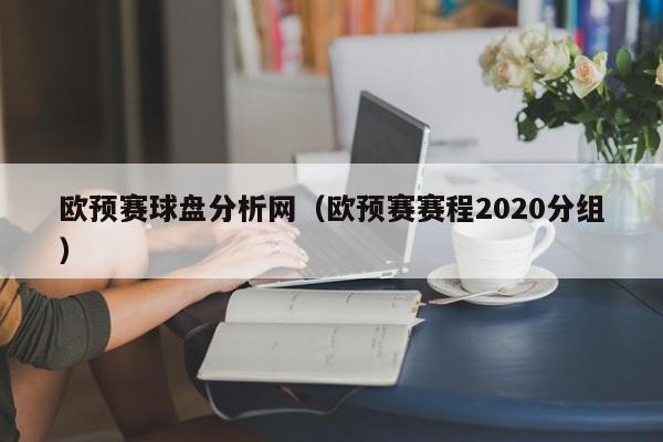 欧预赛球盘分析网（欧预赛赛程2020分组）