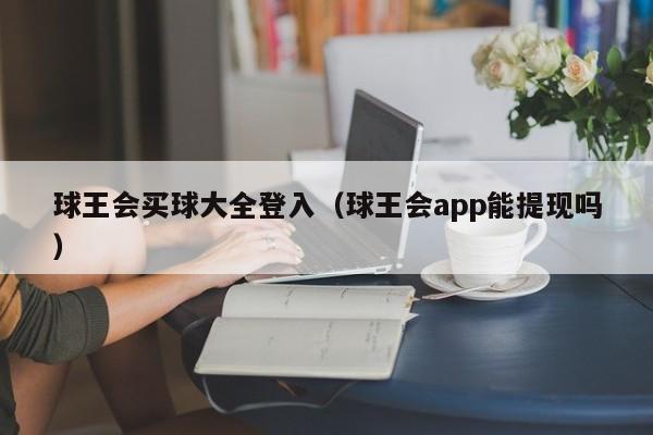 球王会买球大全登入（球王会app能提现吗）