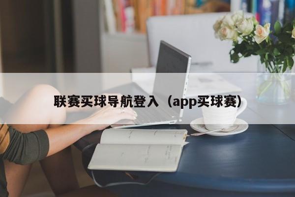 联赛买球导航登入（app买球赛）