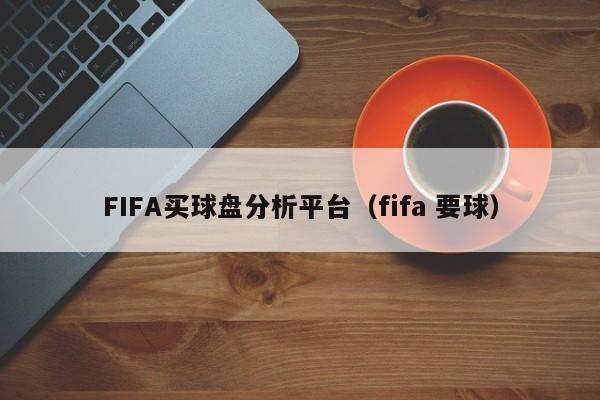 FIFA买球盘分析平台（fifa 要球）