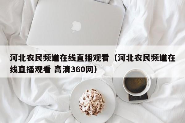 河北农民频道在线直播观看（河北农民频道在线直播观看 高清360网）