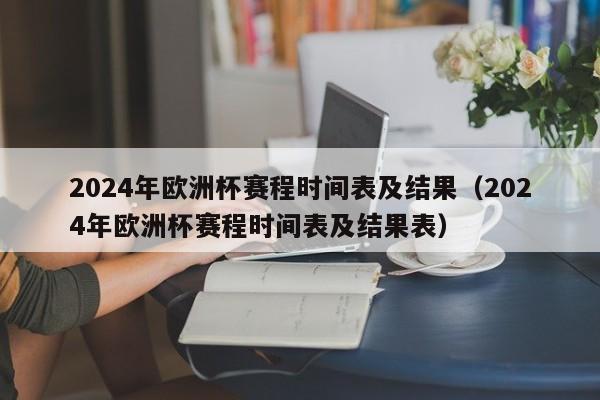 2024年欧洲杯赛程时间表及结果（2024年欧洲杯赛程时间表及结果表）