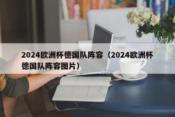 2024欧洲杯德国队阵容（2024欧洲杯德国队阵容图片）