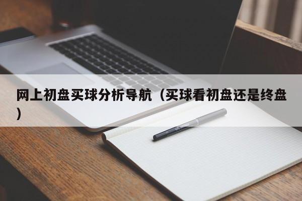 网上初盘买球分析导航（买球看初盘还是终盘）