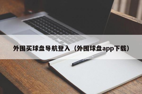 外围买球盘导航登入（外围球盘app下载）