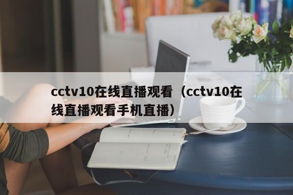 cctv10在线直播观看（cctv10在线直播观看手机直播）