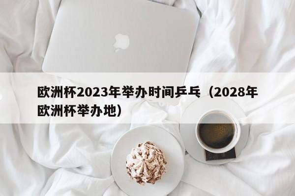 欧洲杯2023年举办时间乒乓（2028年欧洲杯举办地）