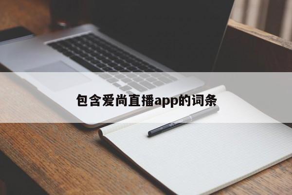 包含爱尚直播app的词条