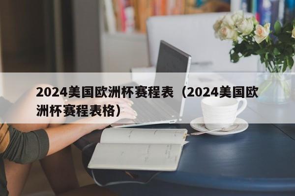 2024美国欧洲杯赛程表（2024美国欧洲杯赛程表格）