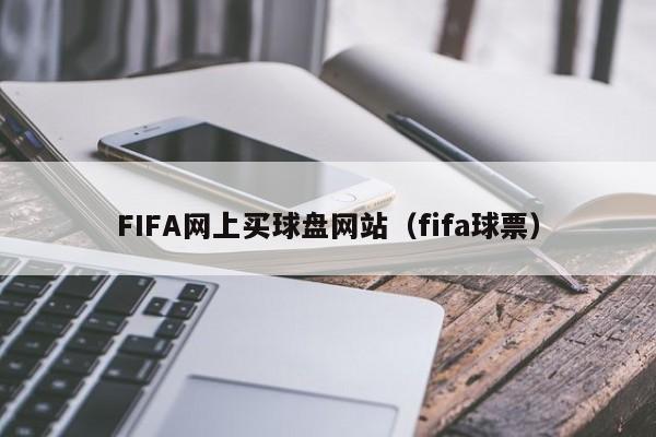 FIFA网上买球盘网站（fifa球票）