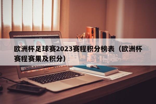 欧洲杯足球赛2023赛程积分榜表（欧洲杯赛程赛果及积分）