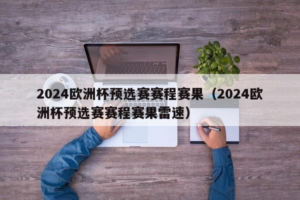 2024欧洲杯预选赛赛程赛果（2024欧洲杯预选赛赛程赛果雷速）