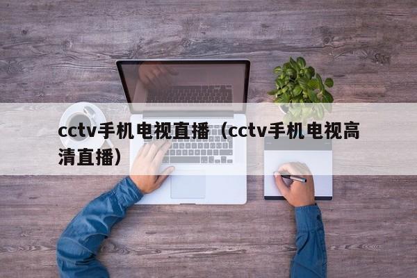 cctv手机电视直播（cctv手机电视高清直播）