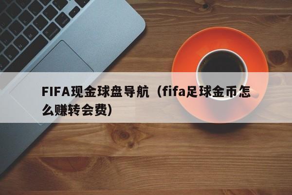 FIFA现金球盘导航（fifa足球金币怎么赚转会费）