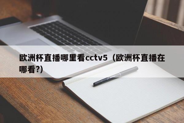 欧洲杯直播哪里看cctv5（欧洲杯直播在哪看?）