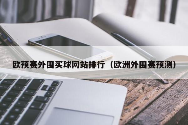 欧预赛外围买球网站排行（欧洲外围赛预测）