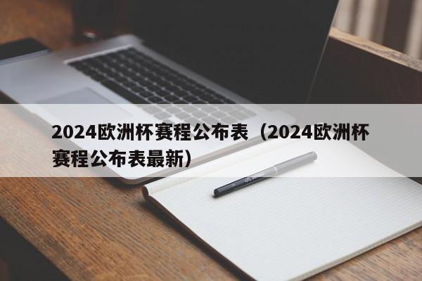 2024欧洲杯赛程公布表（2024欧洲杯赛程公布表最新）