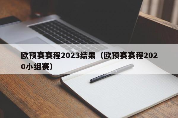 欧预赛赛程2023结果（欧预赛赛程2020小组赛）