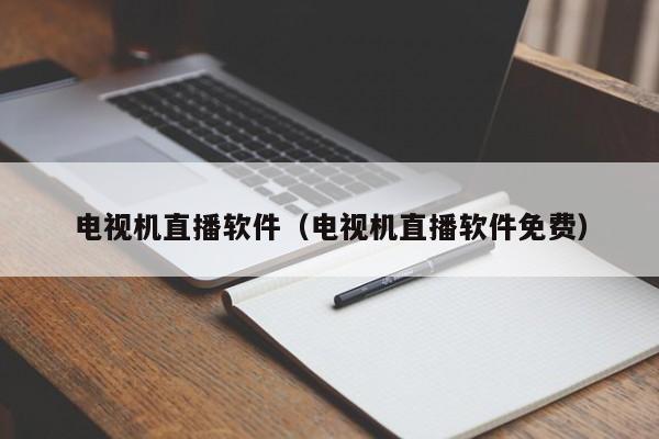 电视机直播软件（电视机直播软件免费）