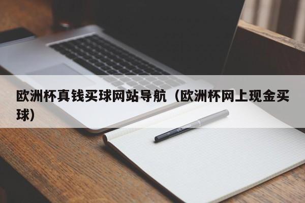 欧洲杯真钱买球网站导航（欧洲杯网上现金买球）