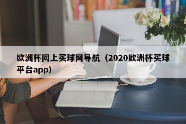 欧洲杯网上买球网导航（2020欧洲杯买球平台app）