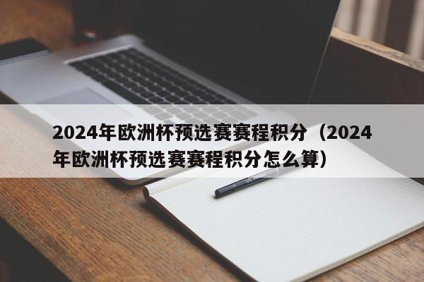 2024年欧洲杯预选赛赛程积分（2024年欧洲杯预选赛赛程积分怎么算）