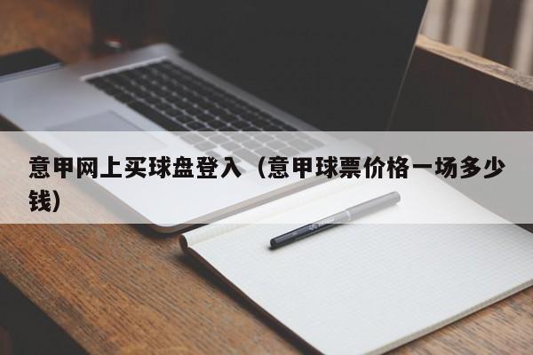 意甲网上买球盘登入（意甲球票价格一场多少钱）